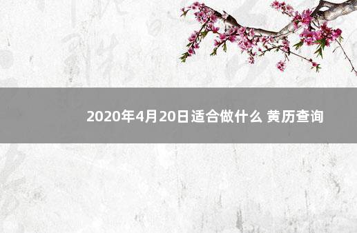 2020年4月20日适合做什么 黄历查询