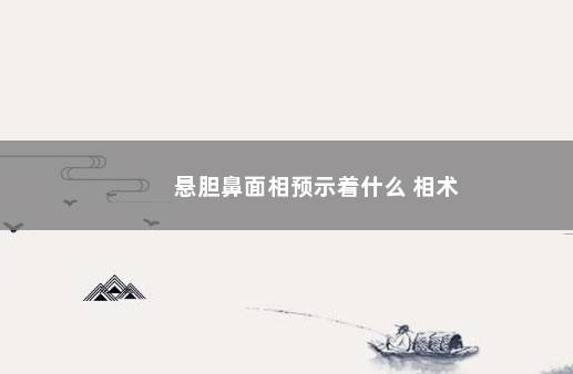 悬胆鼻面相预示着什么 相术