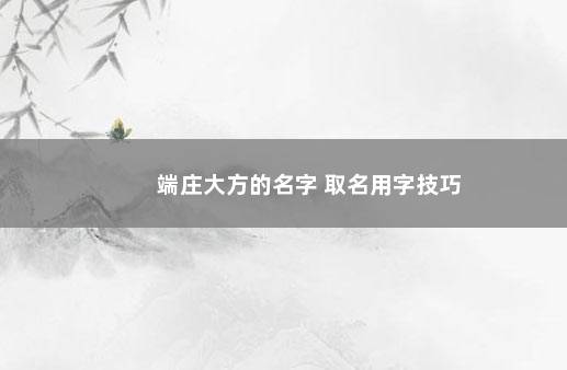 端庄大方的名字 取名用字技巧