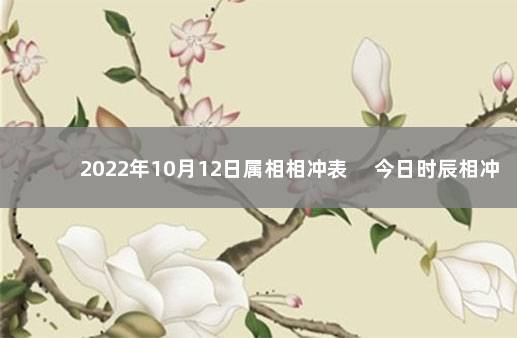 2022年10月12日属相相冲表 　今日时辰相冲对照表