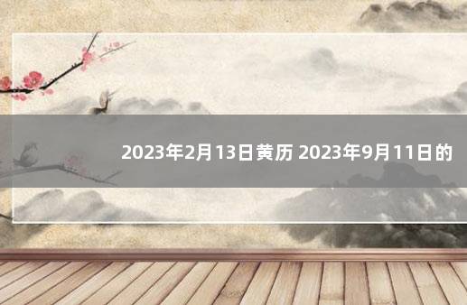 2023年2月13日黄历 2023年9月11日的黄历
