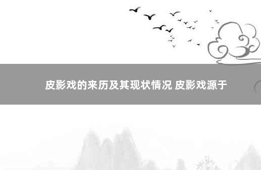 皮影戏的来历及其现状情况 皮影戏源于