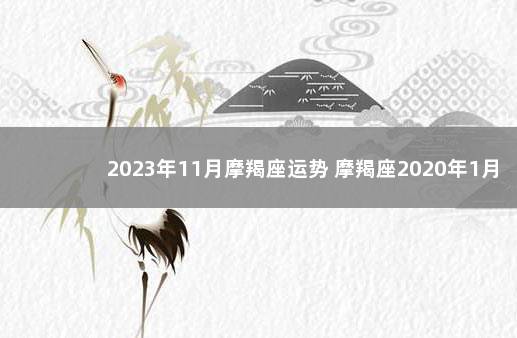 2023年11月摩羯座运势 摩羯座2020年1月1日运势