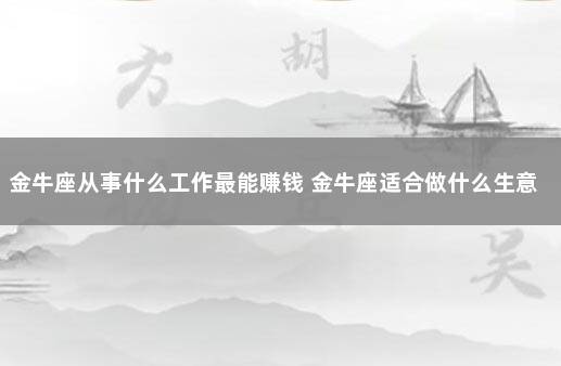 金牛座从事什么工作最能赚钱 金牛座适合做什么生意