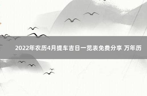 2022年农历4月提车吉日一览表免费分享 万年历吉日吉时查询