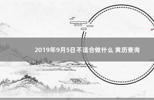 2019年9月5日不适合做什么 黄历查询