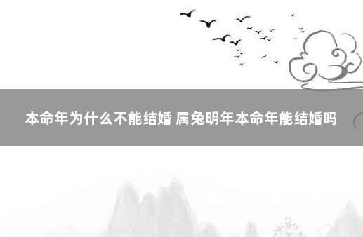 本命年为什么不能结婚 属兔明年本命年能结婚吗