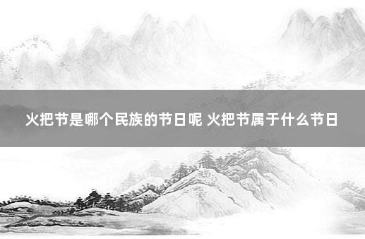 火把节是哪个民族的节日呢 火把节属于什么节日