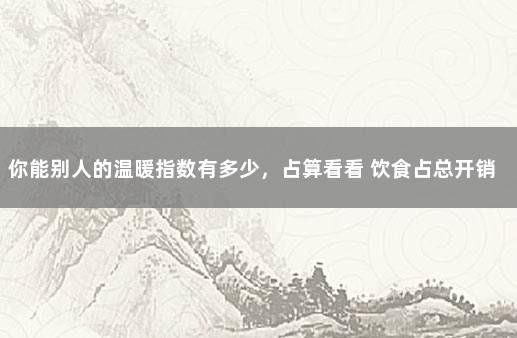 你能别人的温暖指数有多少，占算看看 饮食占总开销的指数
