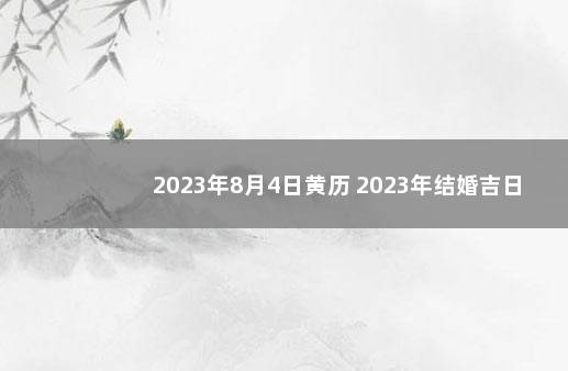 2023年8月4日黄历 2023年结婚吉日