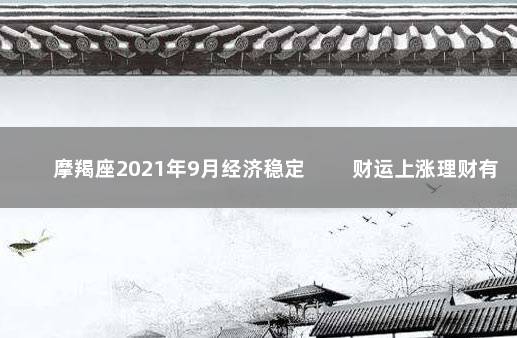 摩羯座2021年9月经济稳定 　　财运上涨理财有风险