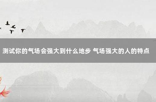 测试你的气场会强大到什么地步 气场强大的人的特点