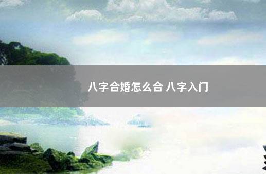 八字合婚怎么合 八字入门