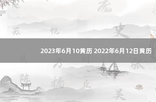 2023年6月10黄历 2022年6月12日黄历查询