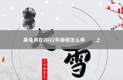 属兔男在2022年婚姻怎么样         上上等佳配之属相狗