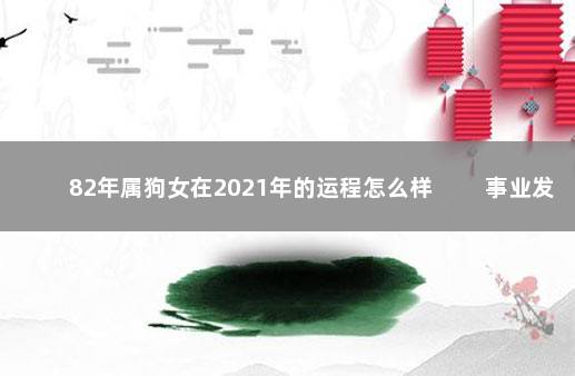 82年属狗女在2021年的运程怎么样 　　事业发展受到阻碍
