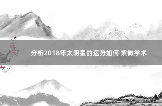 分析2018年太阴星的运势如何 紫微学术