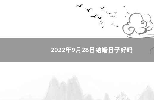 2022年9月28日结婚日子好吗