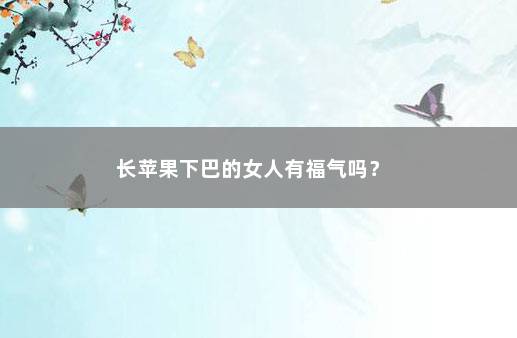 长苹果下巴的女人有福气吗？ 　　