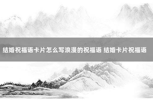 结婚祝福语卡片怎么写浪漫的祝福语 结婚卡片祝福语简短