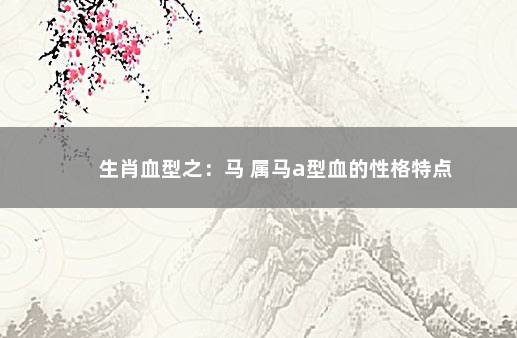 生肖血型之：马 属马a型血的性格特点