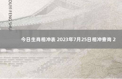 今日生肖相冲表 2023年7月25日相冲查询 2020年1月5日老黄历