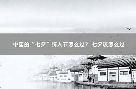 中国的“七夕”情人节怎么过？ 七夕该怎么过