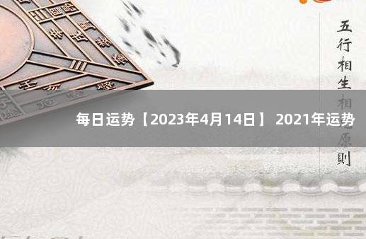 每日运势【2023年4月14日】 2021年运势12生肖运势