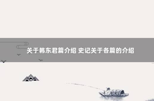 关于韩东君篇介绍 史记关于各篇的介绍