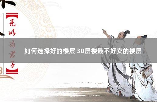 如何选择好的楼层 30层楼最不好卖的楼层
