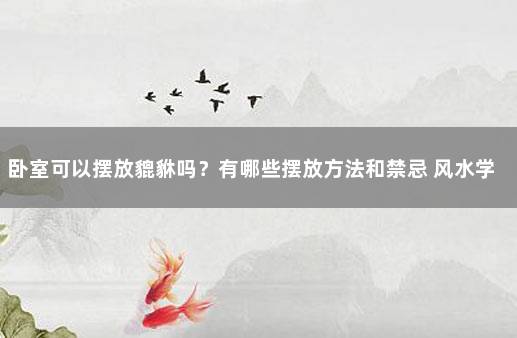 卧室可以摆放貔貅吗？有哪些摆放方法和禁忌 风水学知识