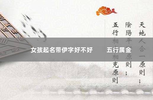 女孩起名带伊字好不好 　　五行属金