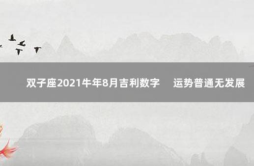 双子座2021牛年8月吉利数字 　运势普通无发展