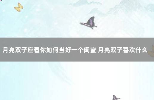 月亮双子座看你如何当好一个闺蜜 月亮双子喜欢什么样的人