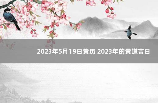 2023年5月19日黄历 2023年的黄道吉日