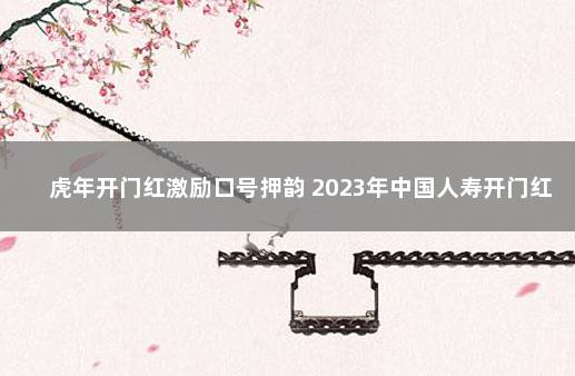 虎年开门红激励口号押韵 2023年中国人寿开门红产品