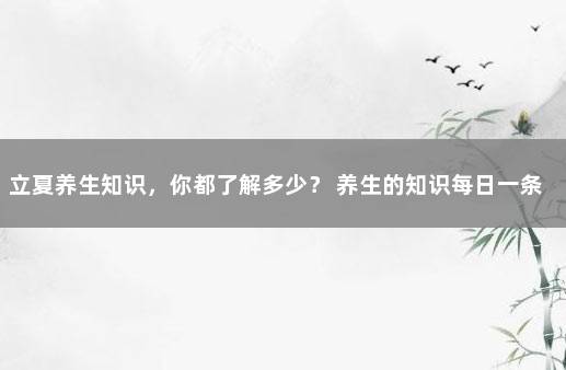 立夏养生知识，你都了解多少？ 养生的知识每日一条