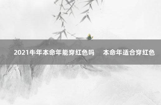 2021牛年本命年能穿红色吗 　本命年适合穿红色