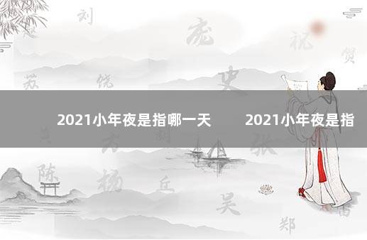 2021小年夜是指哪一天 　　2021小年夜是指哪一天