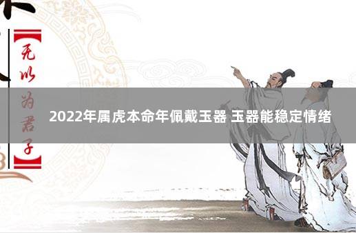 2022年属虎本命年佩戴玉器 玉器能稳定情绪