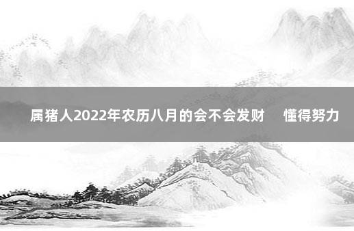 属猪人2022年农历八月的会不会发财 　懂得努力好好珍惜