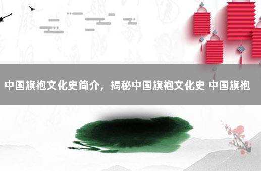 中国旗袍文化史简介，揭秘中国旗袍文化史 中国旗袍文化史