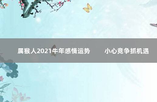 属猴人2021牛年感情运势 　　小心竞争抓机遇