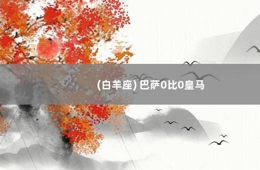 (白羊座) 巴萨0比0皇马