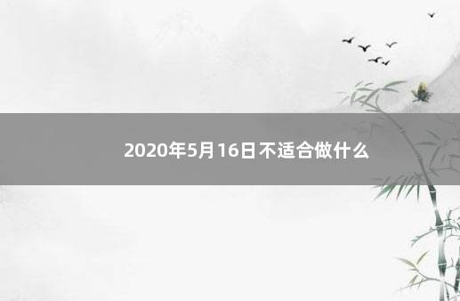 2020年5月16日不适合做什么 　　