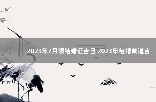 2023年7月领结婚证吉日 2023年结婚黄道吉日查询表