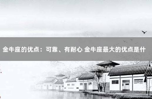 金牛座的优点：可靠、有耐心 金牛座最大的优点是什么