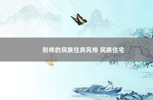 别样的民族住房风格 民族住宅