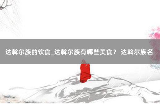 达斡尔族的饮食_达斡尔族有哪些美食？ 达斡尔族名人