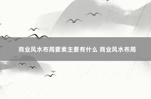 商业风水布局要素主要有什么 商业风水布局